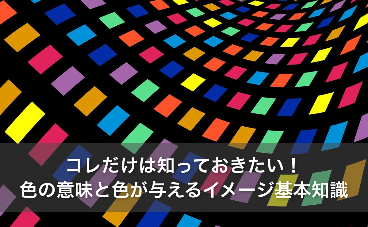 コレだけは知っておきたい 色の意味と色が与えるイメージの基本知識